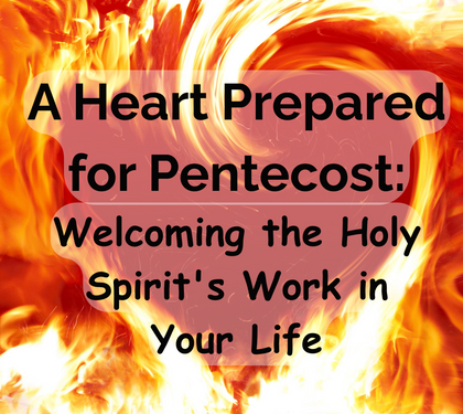 A Heart Prepared for Pentecost: Welcoming the Holy Spirit's Work in Your Life